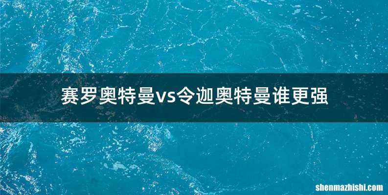 赛罗奥特曼vs令迦奥特曼谁更强