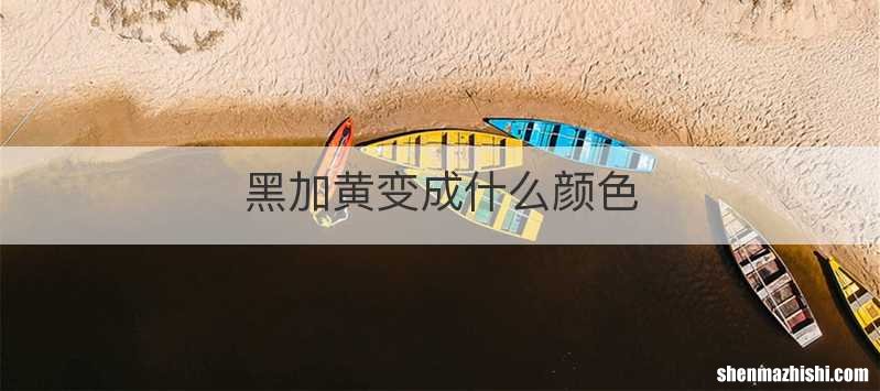 黑加黄变成什么颜色