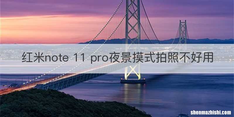 红米note 11 pro夜景摸式拍照不好用