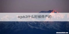 agvk3什么时候停产的