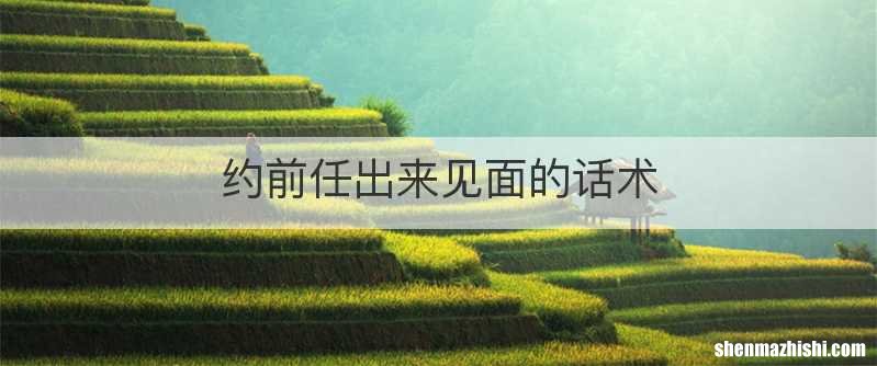 约前任出来见面的话术