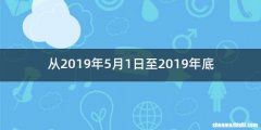 从2019年5月1日至2019年底