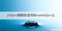 p50pro麒麟版值得换mate50pro么