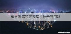 东方财富和天天基金账号通用吗