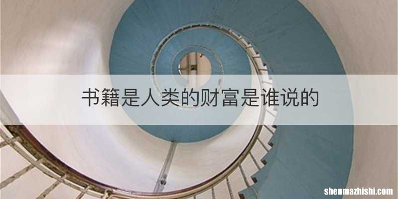 书籍是人类的财富是谁说的