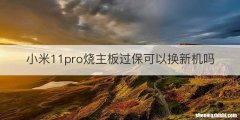 小米11pro烧主板过保可以换新机吗
