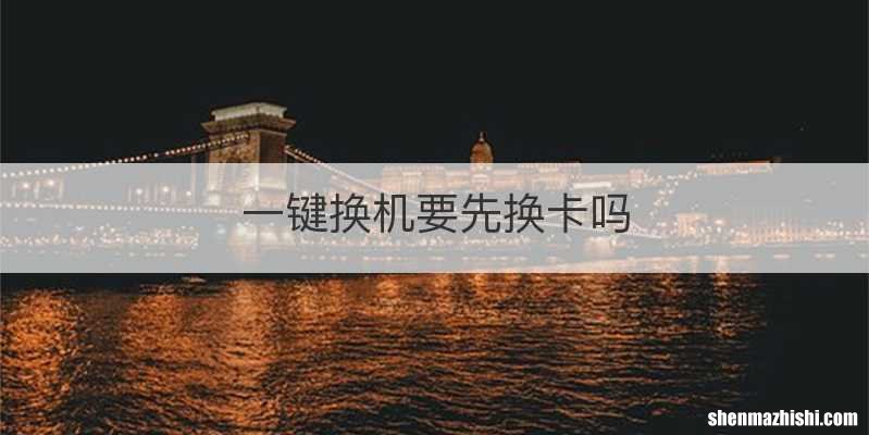 一键换机要先换卡吗