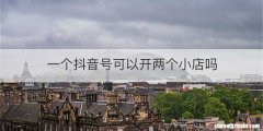 一个抖音号可以开两个小店吗