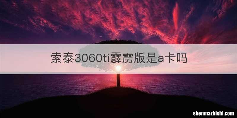 索泰3060ti霹雳版是a卡吗