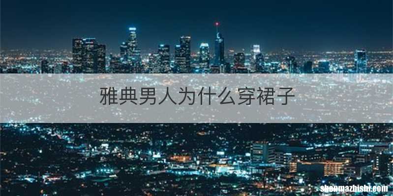 雅典男人为什么穿裙子