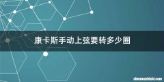 康卡斯手动上弦要转多少圈