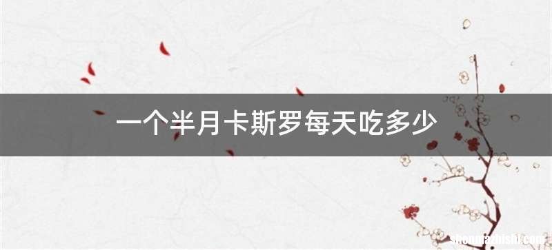 一个半月卡斯罗每天吃多少