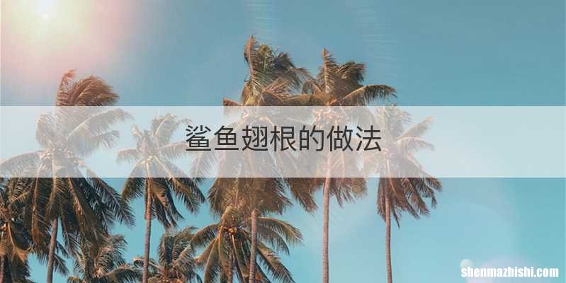 鲨鱼翅根的做法