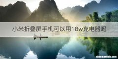 小米折叠屏手机可以用18w充电器吗