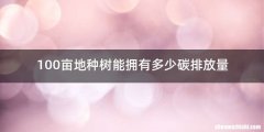 100亩地种树能拥有多少碳排放量
