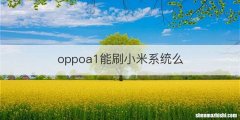oppoa1能刷小米系统么