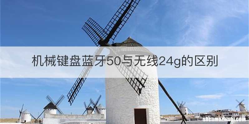 机械键盘蓝牙50与无线24g的区别