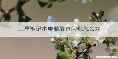 三星笔记本电脑屏幕闪烁怎么办