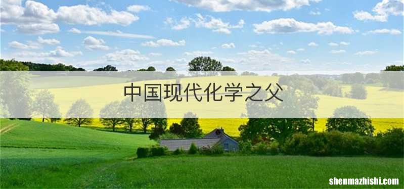 中国现代化学之父