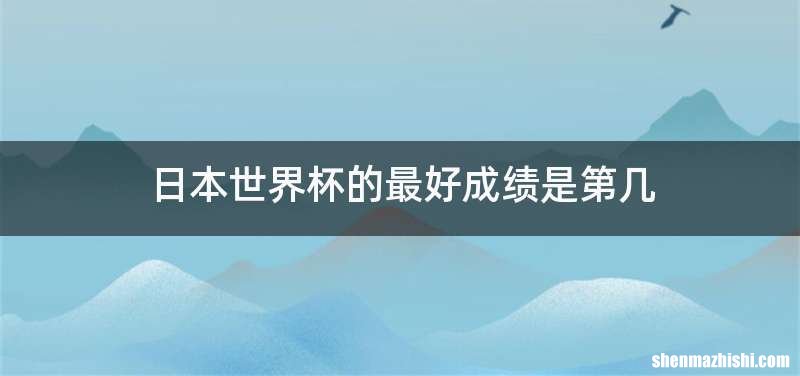 日本世界杯的最好成绩是第几