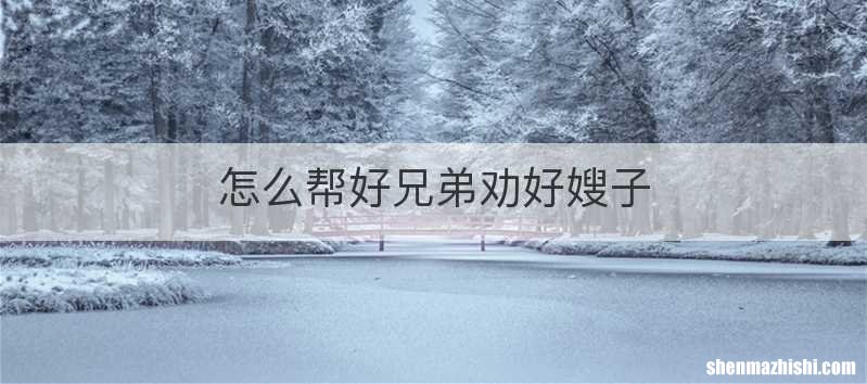 怎么帮好兄弟劝好嫂子