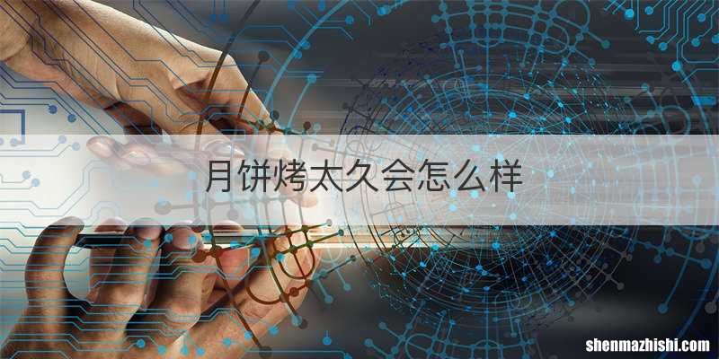 月饼烤太久会怎么样