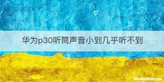 华为p30听筒声音小到几乎听不到