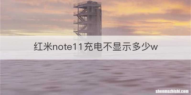 红米note11充电不显示多少w