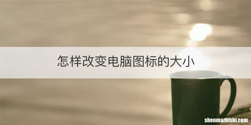 怎样改变电脑图标的大小