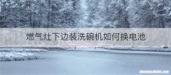燃气灶下边装洗碗机如何换电池