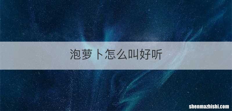 泡萝卜怎么叫好听