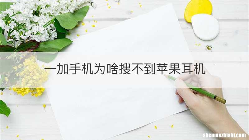 一加手机为啥搜不到苹果耳机