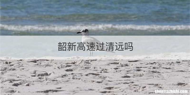 韶新高速过清远吗