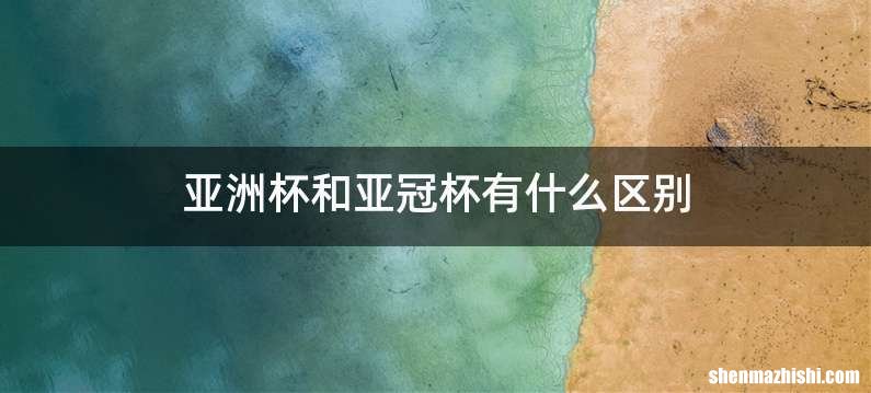 亚洲杯和亚冠杯有什么区别