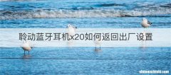 聆动蓝牙耳机x20如何返回出厂设置