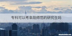 专科可以考阜阳师范的研究生吗