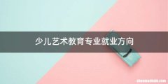 少儿艺术教育专业就业方向