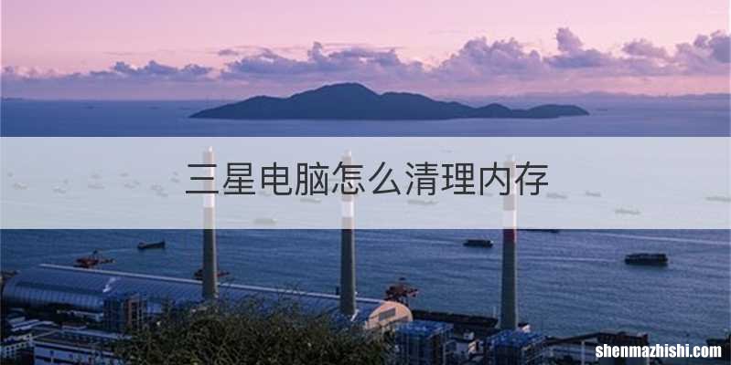 三星电脑怎么清理内存