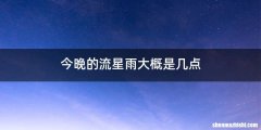 今晚的流星雨大概是几点