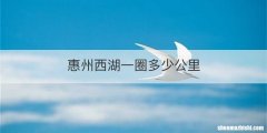惠州西湖一圈多少公里