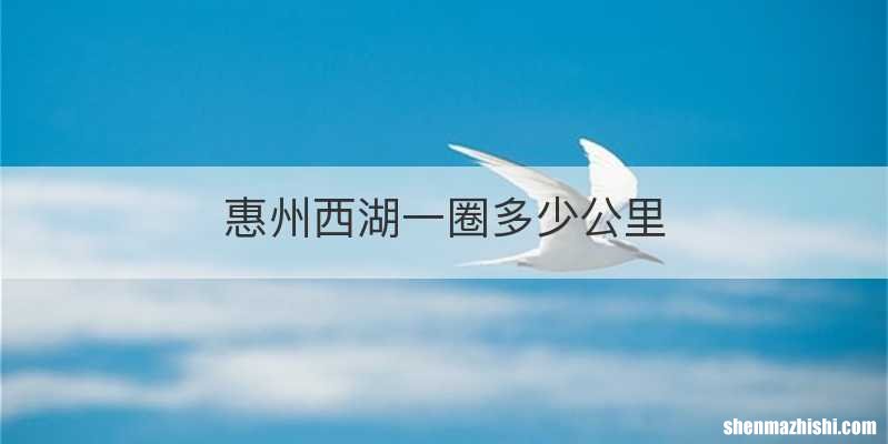 惠州西湖一圈多少公里