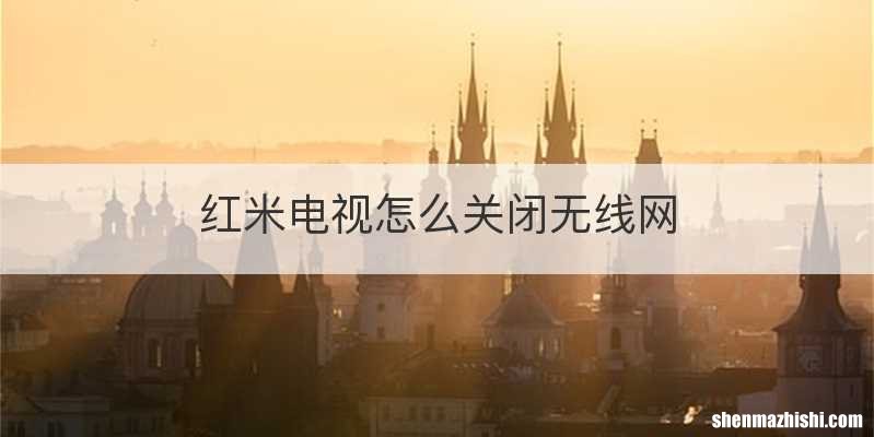 红米电视怎么关闭无线网