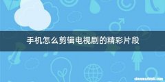 手机怎么剪辑电视剧的精彩片段