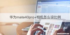 华为mate40pro+相机怎么设比例