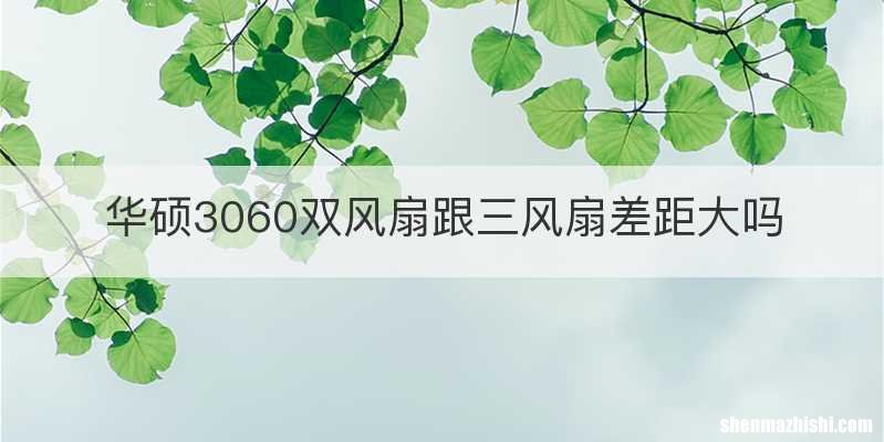 华硕3060双风扇跟三风扇差距大吗
