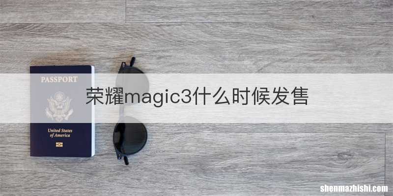 荣耀magic3什么时候发售