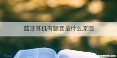 蓝牙耳机有颤音是什么原因
