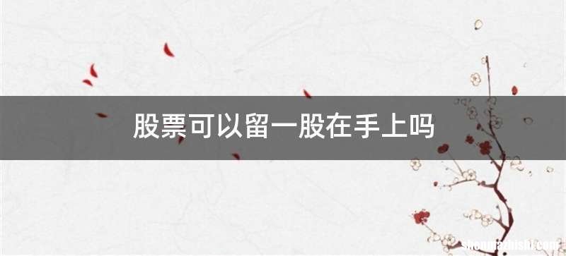 股票可以留一股在手上吗