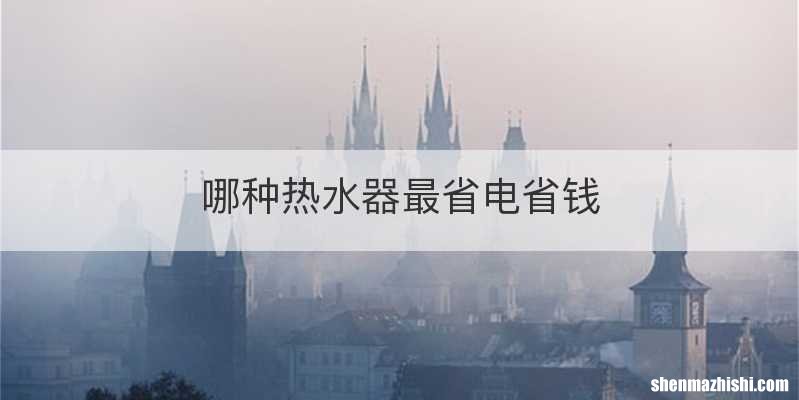 哪种热水器最省电省钱