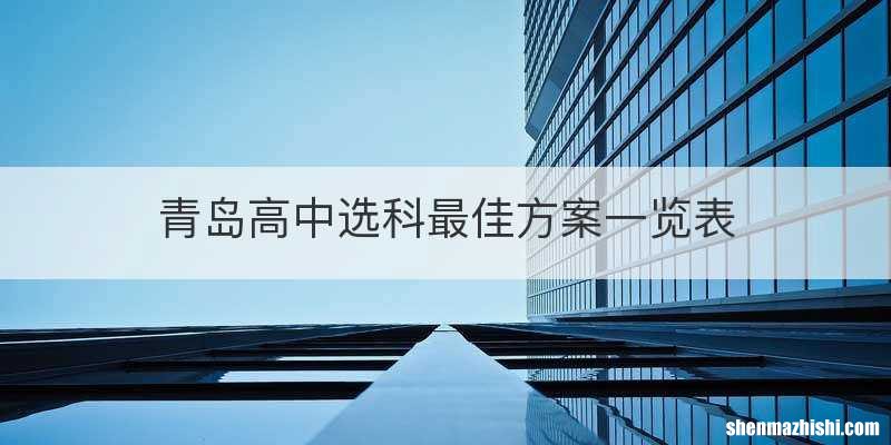 青岛高中选科最佳方案一览表